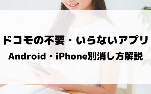 ドコモの不要・いらない消しても大丈夫なアプリはどれ？Android・iPhone別消し方解説