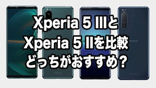 Xperia 5 IIIとXperia 5 IIを比較！どこが違うどっちがおすすめ　