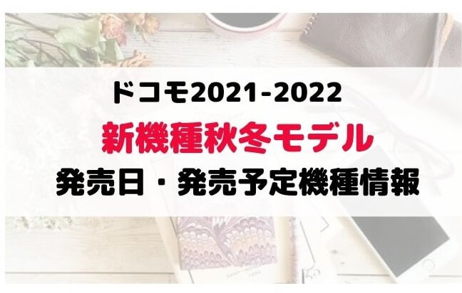 ドコモ21 22年秋冬モデル新機種いつ 発売日 予約開始日 価格 スペック最新情報まとめ Happy Iphone