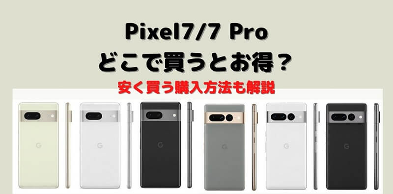 Pixel 7/Proはどこで買うとお得？最安値で安く買う購入方法も解説 