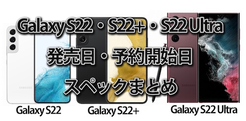 Galaxy S22・S22+・S22 Ultra 発売日いつ？予約開始日・価格・SDカード復活？スペック・リーク情報まとめ【ドコモ・au】