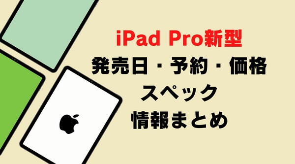 iPad Pro（2022新型）11インチ・12.9インチ発売日・予約開始日いつ？待つべきか・スペック・価格・値段・リーク最新情報