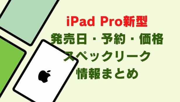 iPad Pro(2022年・新型)11インチ・12.9インチ発売日いつ・待つべき？予約開始日・スペック・価格 リーク最新情報まとめ
