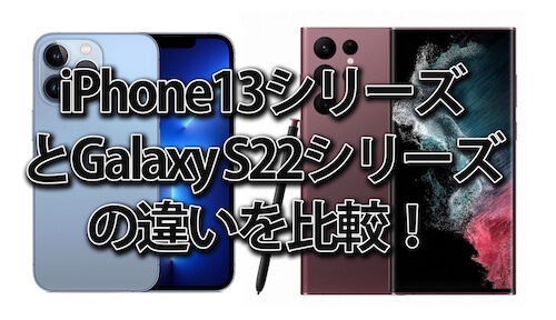 iPhone13シリーズとGalaxy S22シリーズの違いを比較！買うならどっちを買うべきか