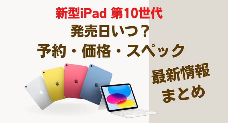 新型iPad無印(第10世代)発売日いつ？予約開始日・価格・スペック・最新予想リーク情報