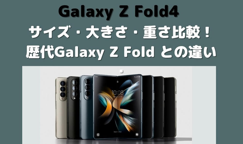 Galaxy Z Fold4 サイズ・大きさ・重さ・画面サイズを比較！歴代Galaxy Z Fold との違い解説