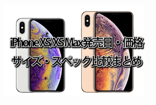iPhone XS/XS Max発売日・価格・サイズ・スペック比較まとめ【ドコモ・au・ソフトバンク】