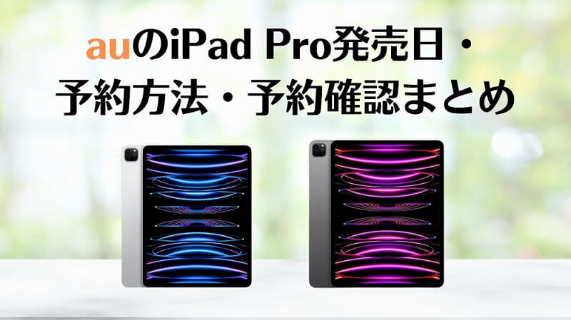 auのiPad Pro（2022年最新モデル）発売日・予約方法・予約確認方法まとめ