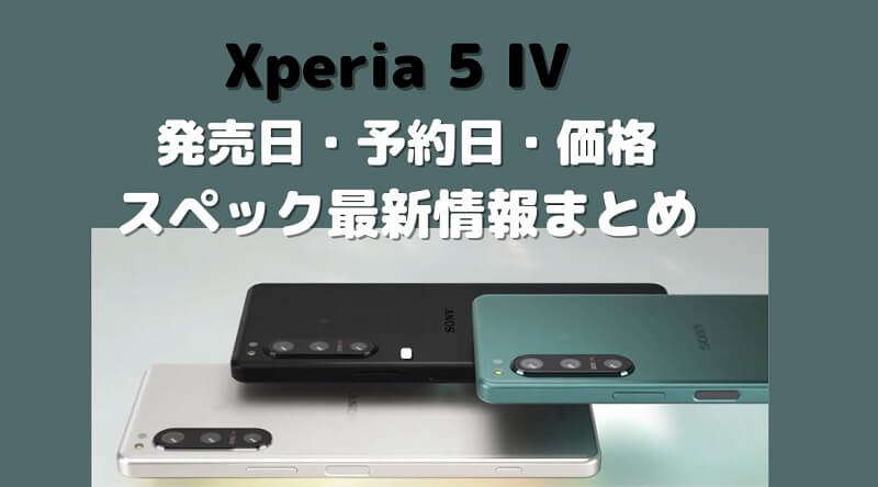 Xperia 5 IV 発売日いつ？予約開始日・価格・スペック・最新情報まとめ