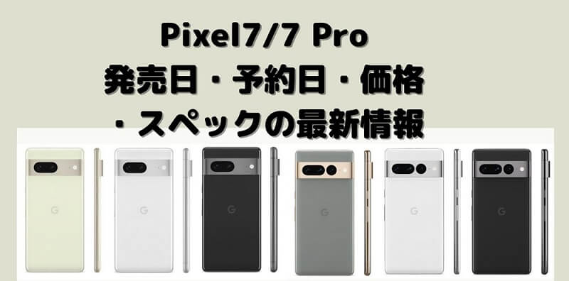Pixel 7/ 7 Pro発売日いつ？予約開始日・価格・スペックの最新情報